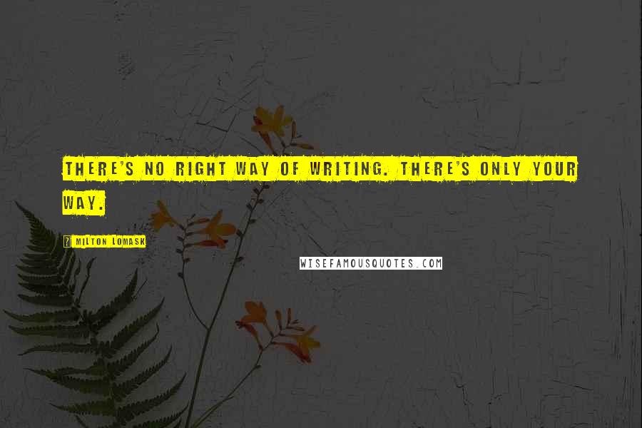 Milton Lomask Quotes: There's no right way of writing. There's only your way.