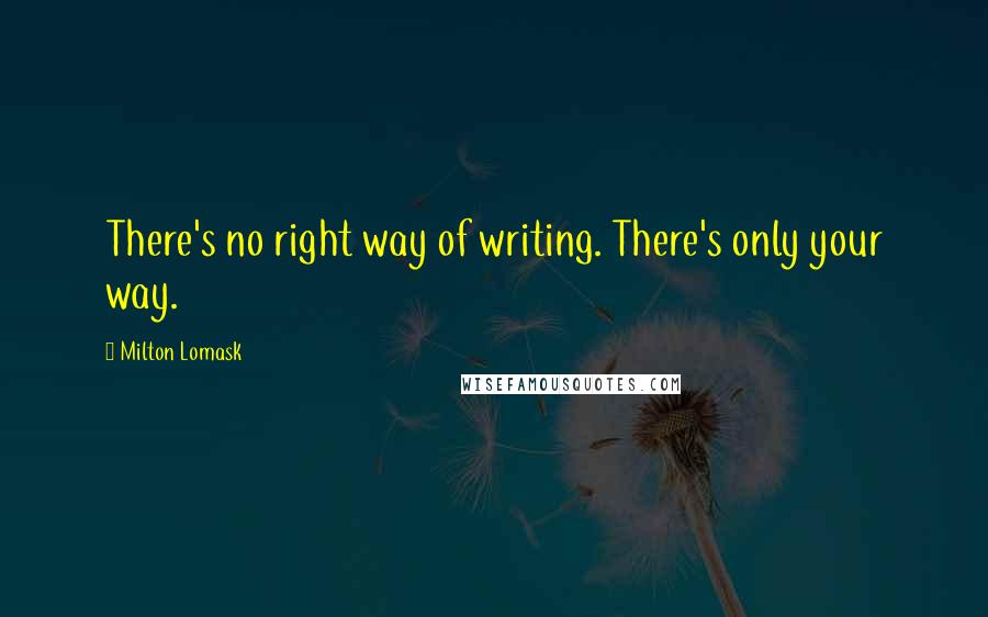 Milton Lomask Quotes: There's no right way of writing. There's only your way.
