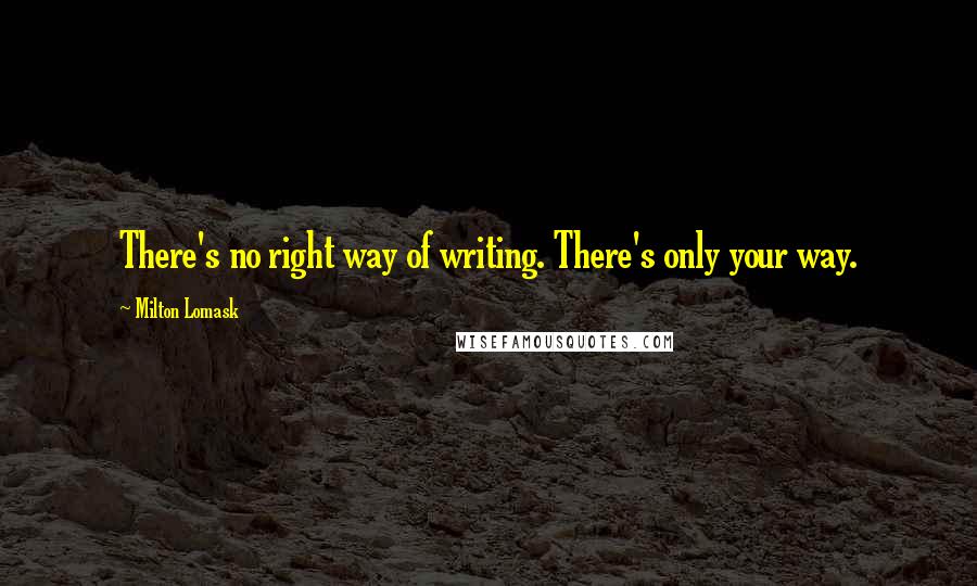 Milton Lomask Quotes: There's no right way of writing. There's only your way.