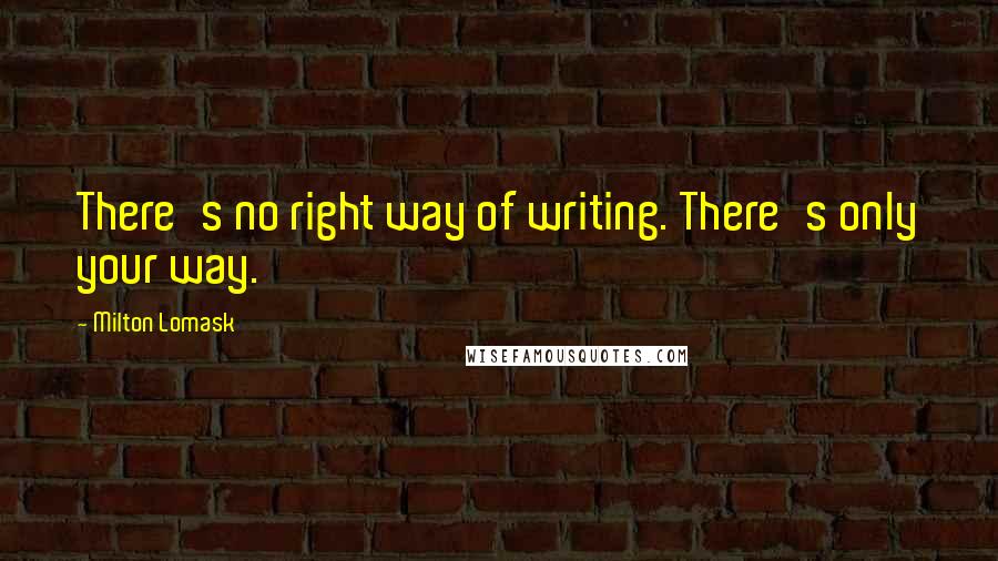 Milton Lomask Quotes: There's no right way of writing. There's only your way.