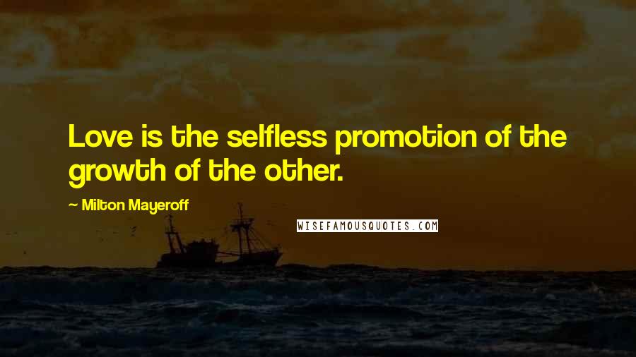 Milton Mayeroff Quotes: Love is the selfless promotion of the growth of the other.