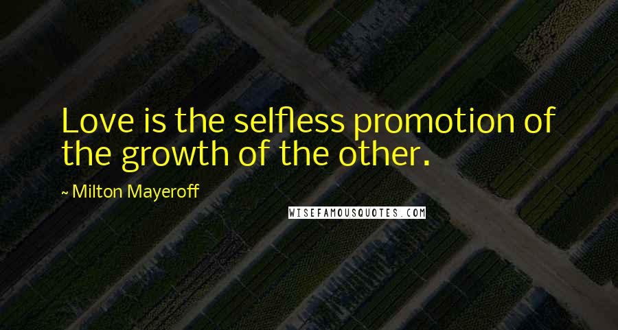 Milton Mayeroff Quotes: Love is the selfless promotion of the growth of the other.