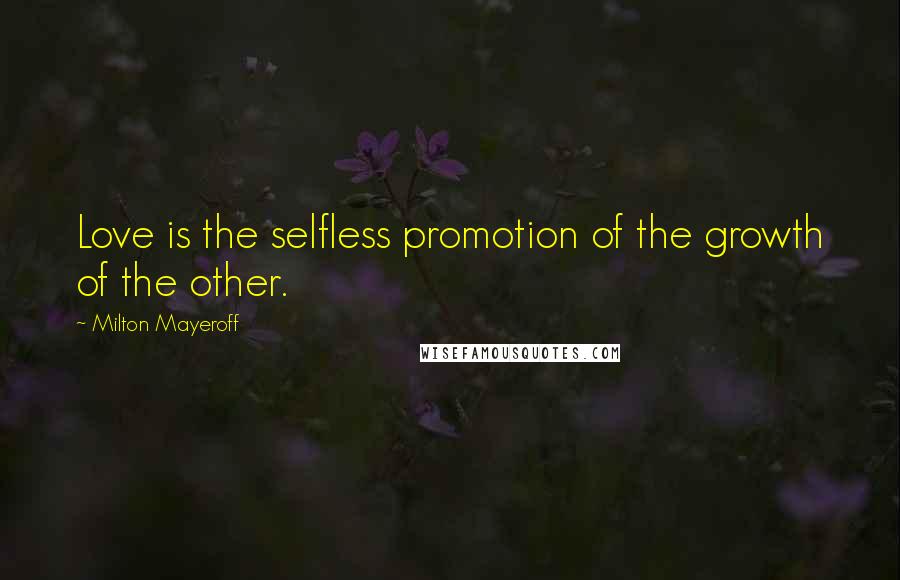 Milton Mayeroff Quotes: Love is the selfless promotion of the growth of the other.