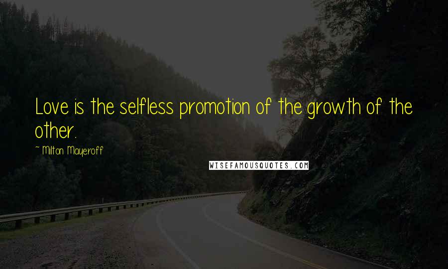 Milton Mayeroff Quotes: Love is the selfless promotion of the growth of the other.