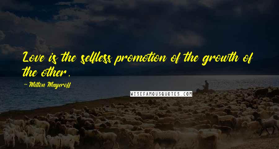 Milton Mayeroff Quotes: Love is the selfless promotion of the growth of the other.