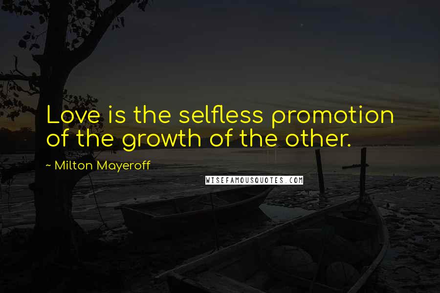 Milton Mayeroff Quotes: Love is the selfless promotion of the growth of the other.