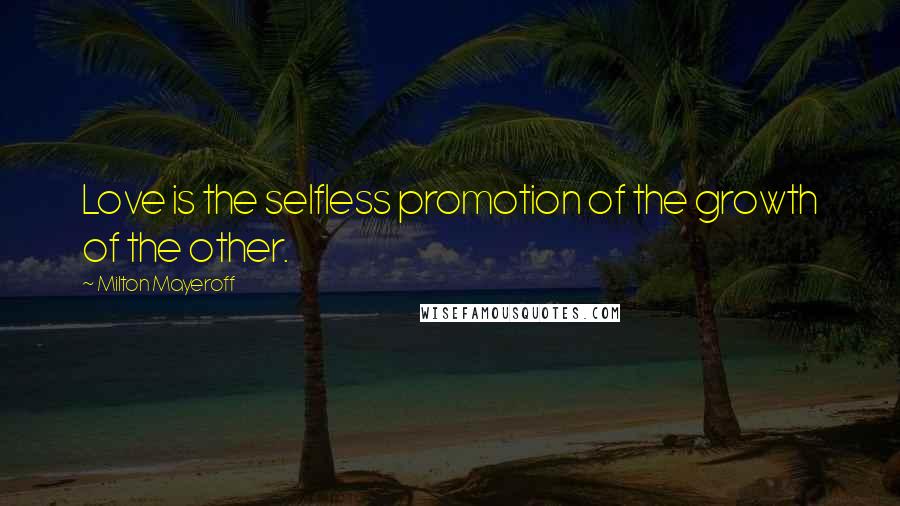 Milton Mayeroff Quotes: Love is the selfless promotion of the growth of the other.