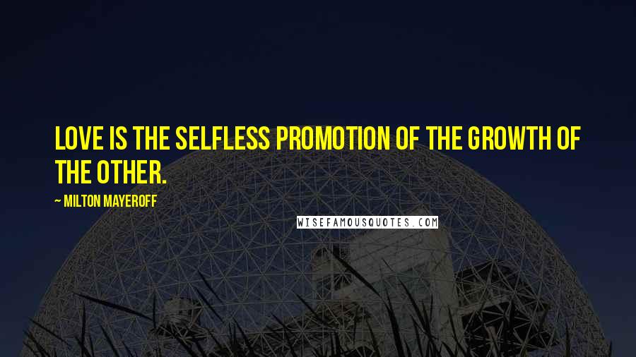 Milton Mayeroff Quotes: Love is the selfless promotion of the growth of the other.