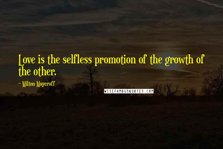 Milton Mayeroff Quotes: Love is the selfless promotion of the growth of the other.