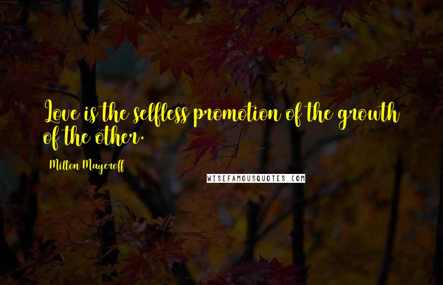 Milton Mayeroff Quotes: Love is the selfless promotion of the growth of the other.