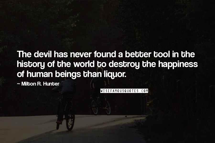 Milton R. Hunter Quotes: The devil has never found a better tool in the history of the world to destroy the happiness of human beings than liquor.