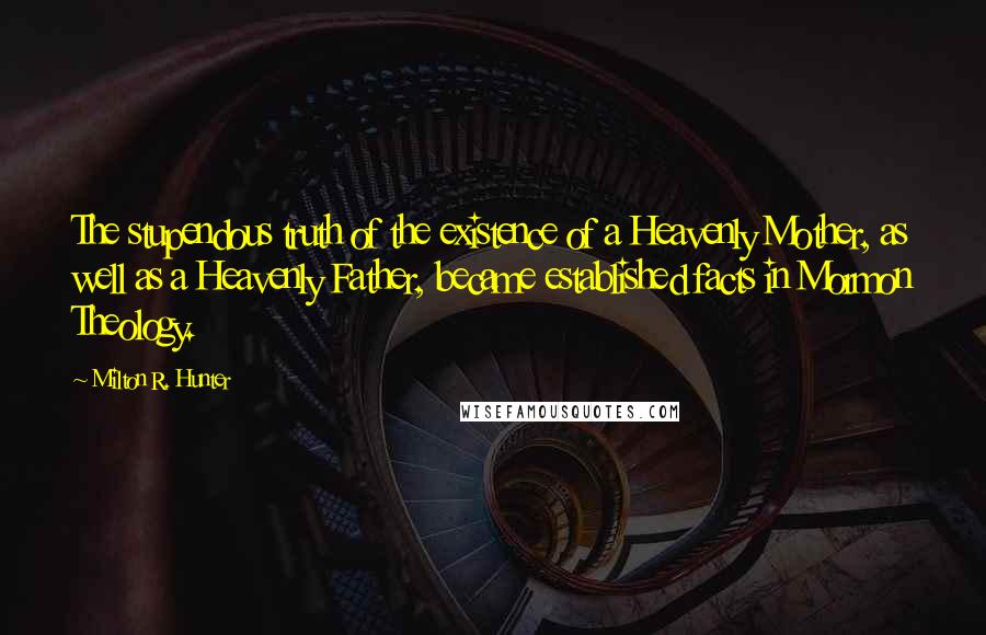 Milton R. Hunter Quotes: The stupendous truth of the existence of a Heavenly Mother, as well as a Heavenly Father, became established facts in Mormon Theology.