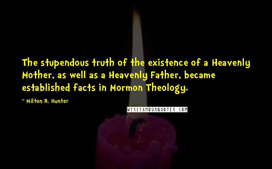 Milton R. Hunter Quotes: The stupendous truth of the existence of a Heavenly Mother, as well as a Heavenly Father, became established facts in Mormon Theology.