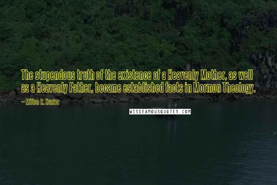 Milton R. Hunter Quotes: The stupendous truth of the existence of a Heavenly Mother, as well as a Heavenly Father, became established facts in Mormon Theology.