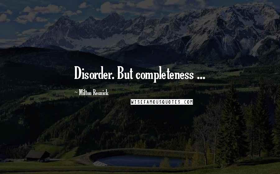 Milton Resnick Quotes: Disorder. But completeness ...