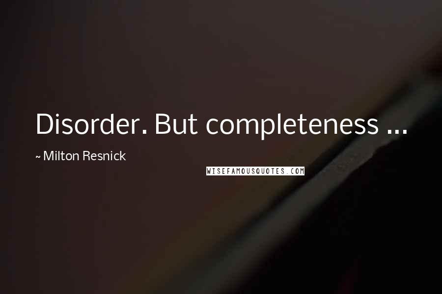 Milton Resnick Quotes: Disorder. But completeness ...