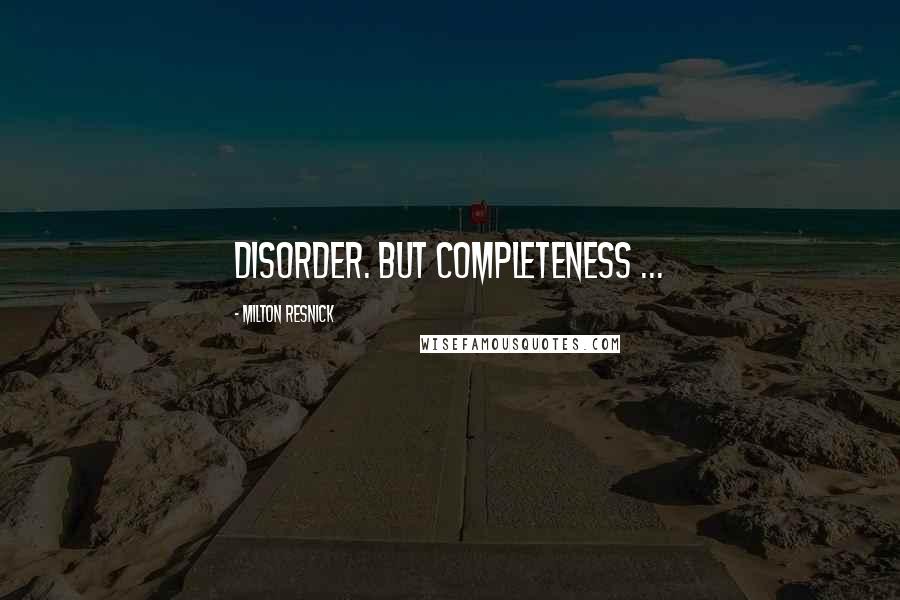 Milton Resnick Quotes: Disorder. But completeness ...