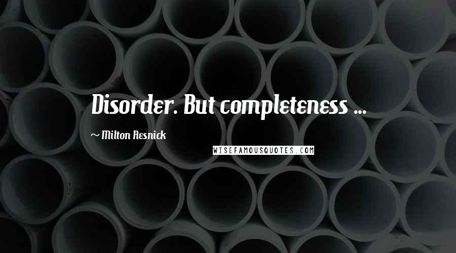 Milton Resnick Quotes: Disorder. But completeness ...