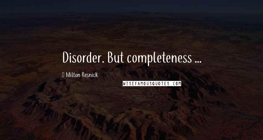 Milton Resnick Quotes: Disorder. But completeness ...