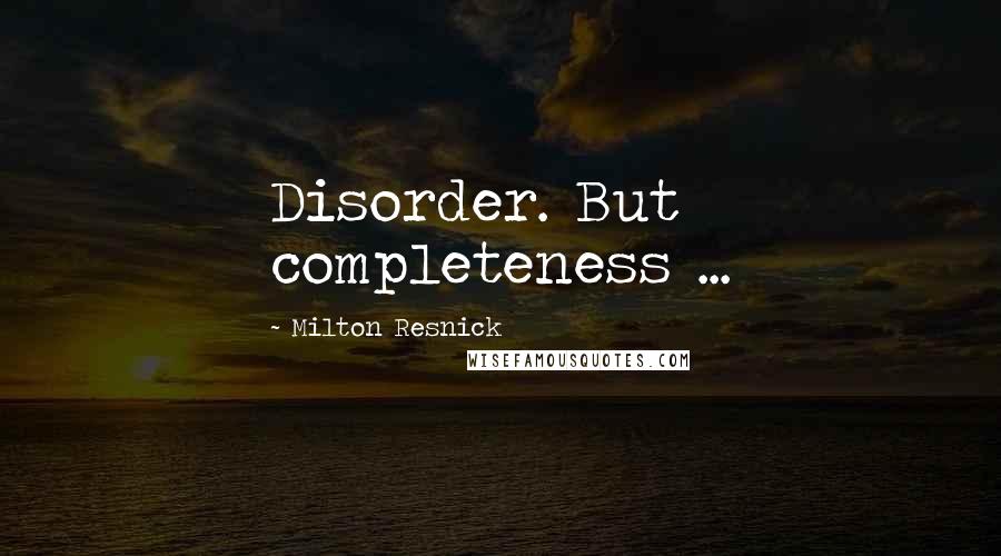 Milton Resnick Quotes: Disorder. But completeness ...
