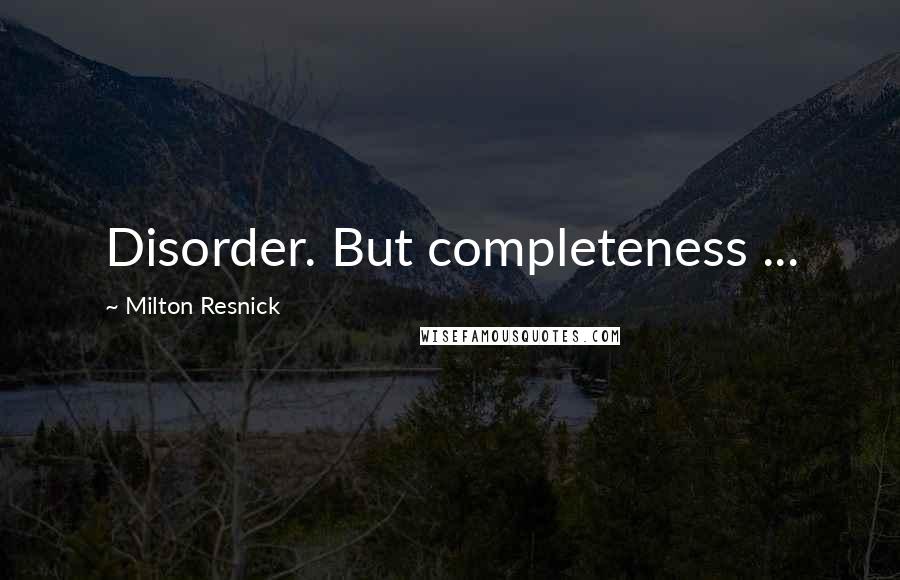 Milton Resnick Quotes: Disorder. But completeness ...