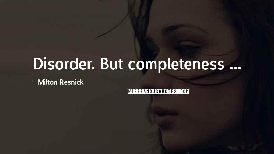 Milton Resnick Quotes: Disorder. But completeness ...