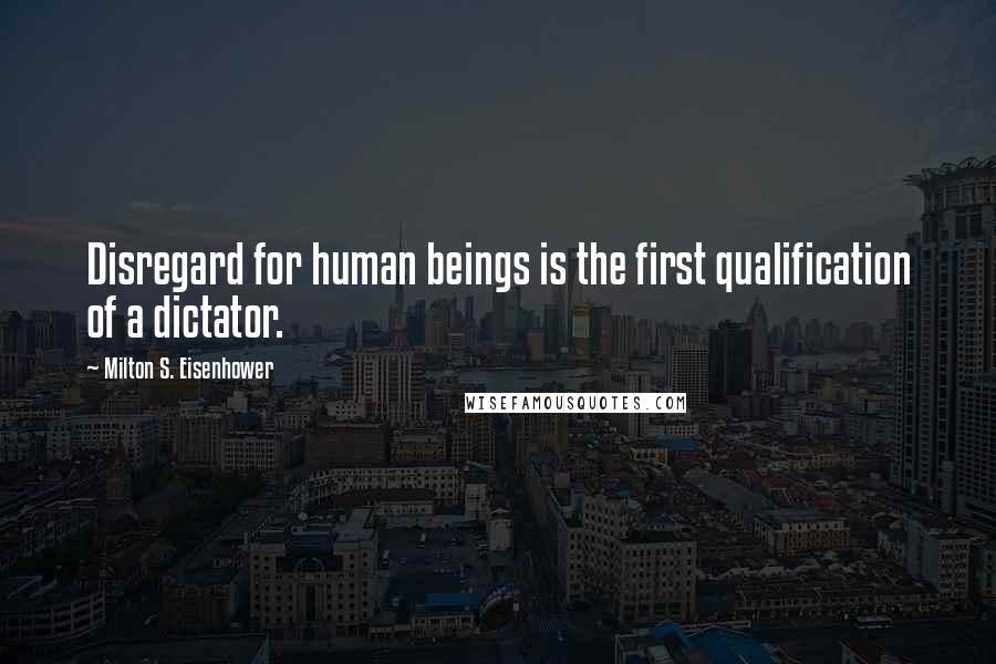 Milton S. Eisenhower Quotes: Disregard for human beings is the first qualification of a dictator.