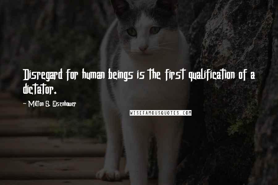 Milton S. Eisenhower Quotes: Disregard for human beings is the first qualification of a dictator.