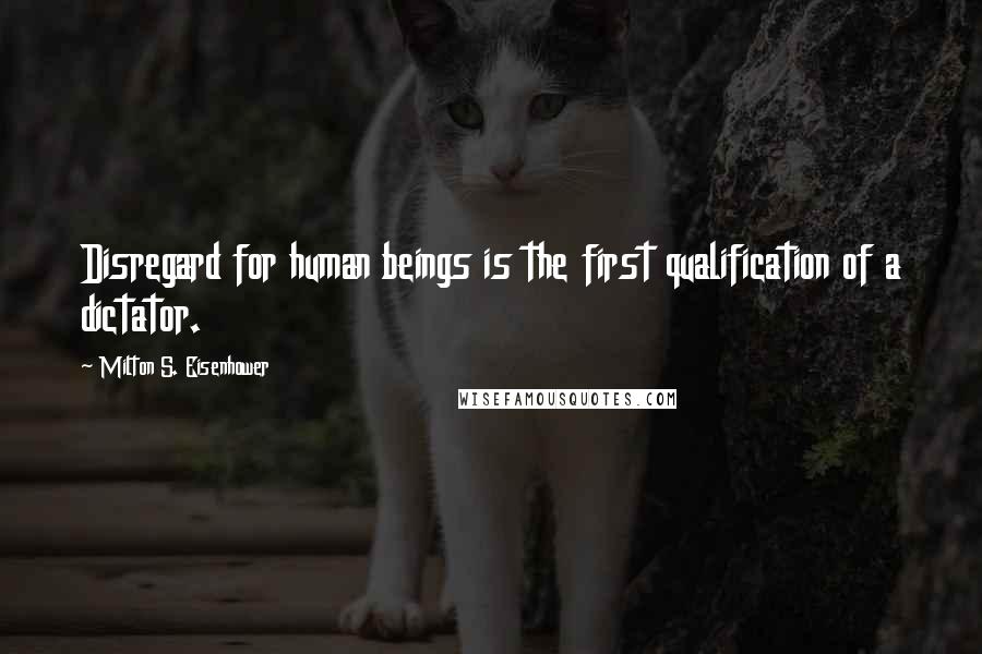 Milton S. Eisenhower Quotes: Disregard for human beings is the first qualification of a dictator.