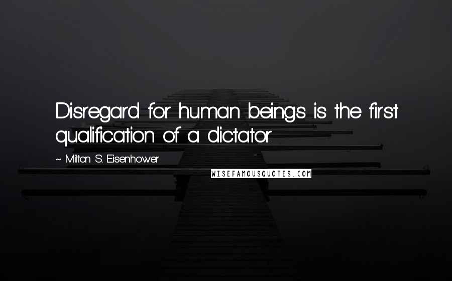 Milton S. Eisenhower Quotes: Disregard for human beings is the first qualification of a dictator.