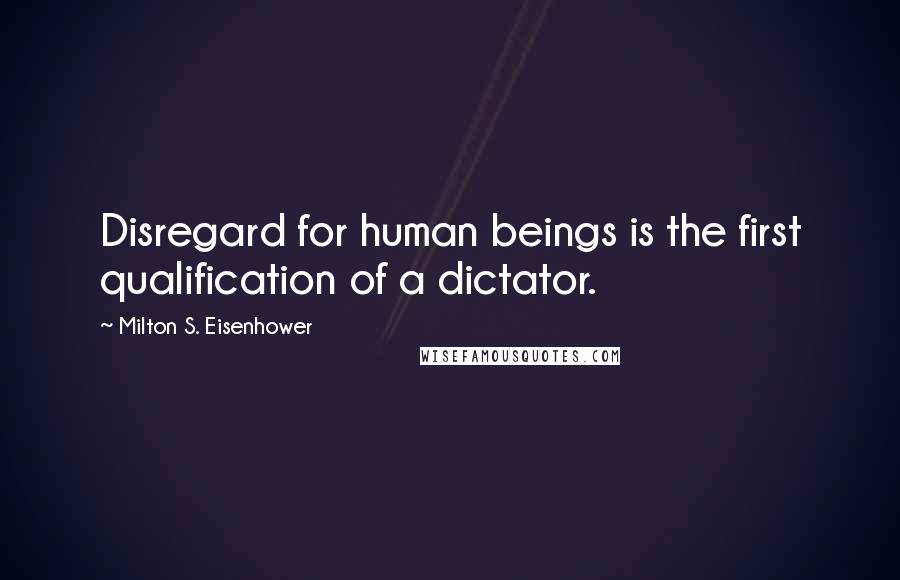 Milton S. Eisenhower Quotes: Disregard for human beings is the first qualification of a dictator.