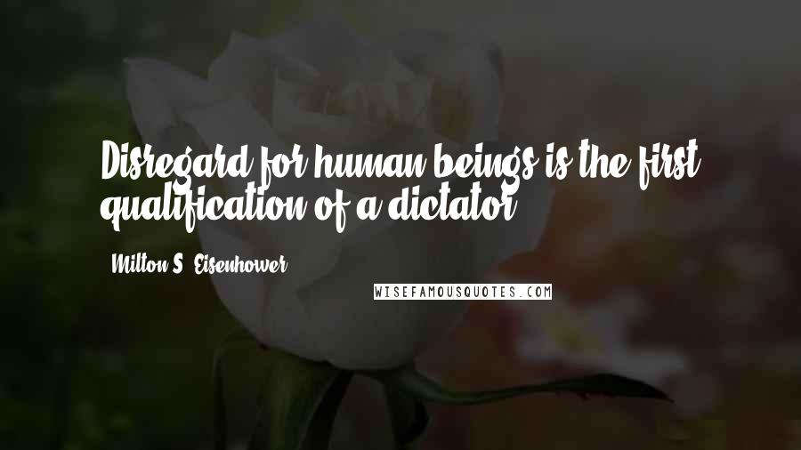 Milton S. Eisenhower Quotes: Disregard for human beings is the first qualification of a dictator.