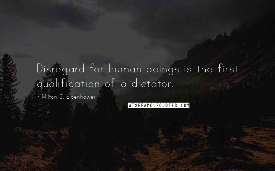Milton S. Eisenhower Quotes: Disregard for human beings is the first qualification of a dictator.