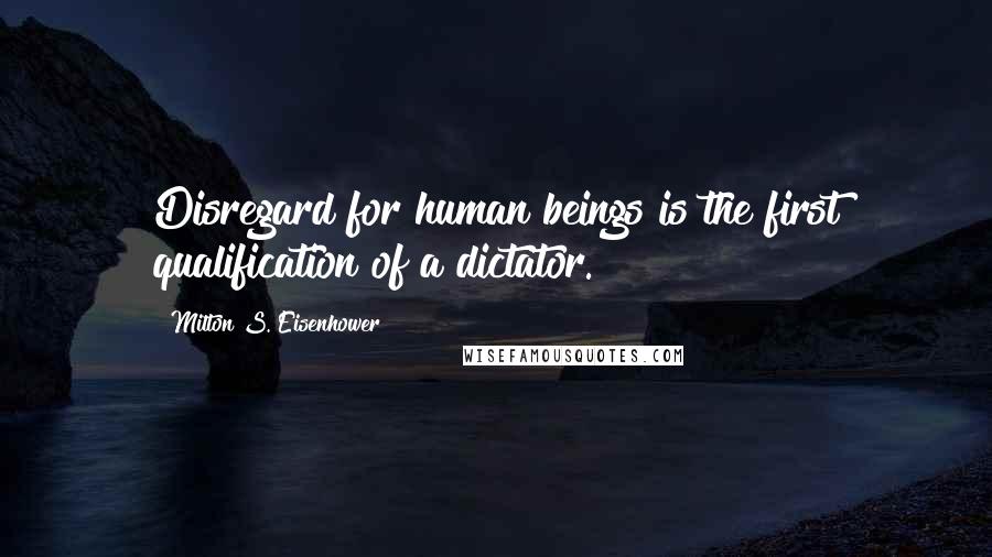 Milton S. Eisenhower Quotes: Disregard for human beings is the first qualification of a dictator.