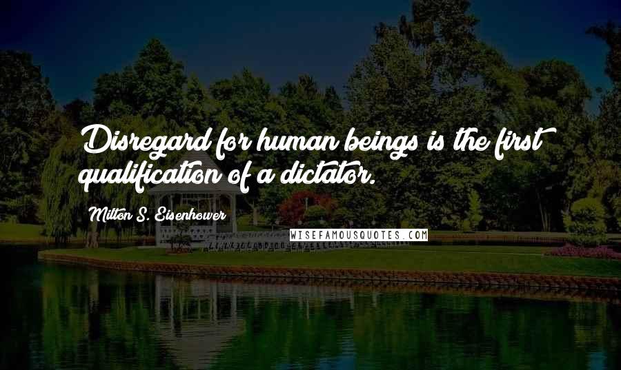 Milton S. Eisenhower Quotes: Disregard for human beings is the first qualification of a dictator.