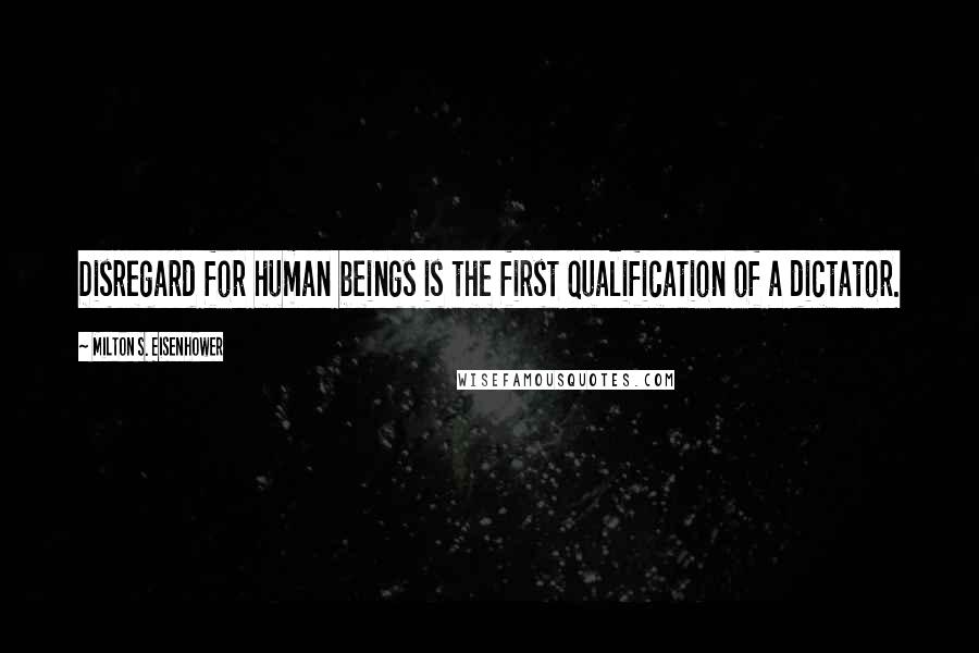 Milton S. Eisenhower Quotes: Disregard for human beings is the first qualification of a dictator.