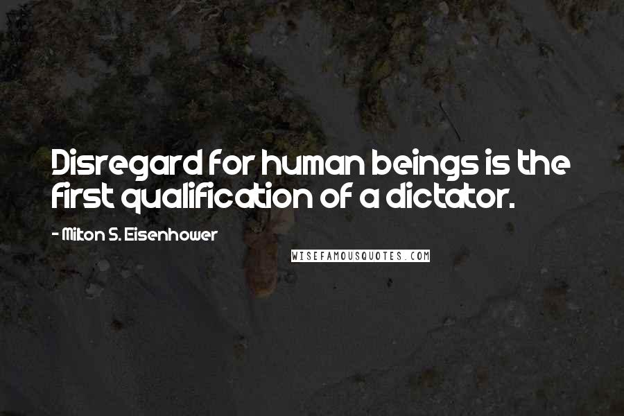 Milton S. Eisenhower Quotes: Disregard for human beings is the first qualification of a dictator.