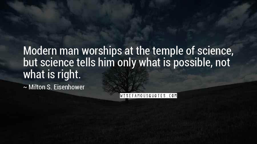 Milton S. Eisenhower Quotes: Modern man worships at the temple of science, but science tells him only what is possible, not what is right.