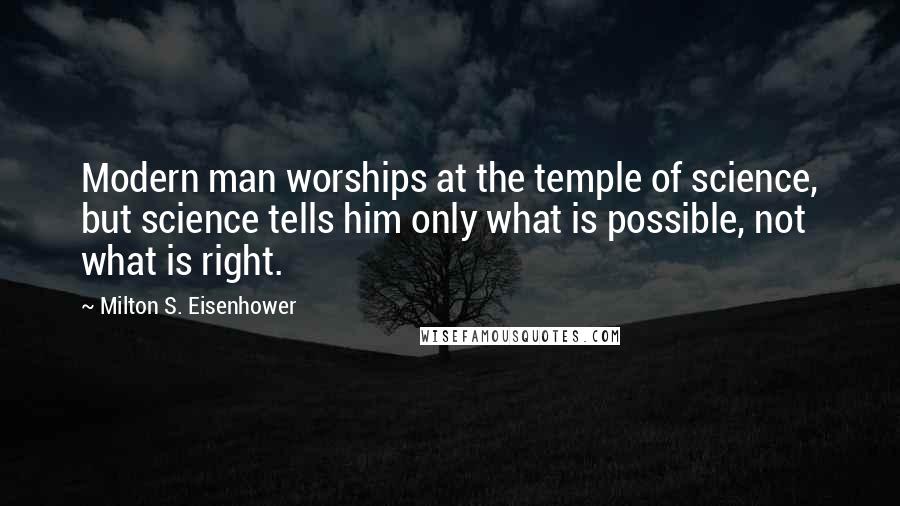 Milton S. Eisenhower Quotes: Modern man worships at the temple of science, but science tells him only what is possible, not what is right.