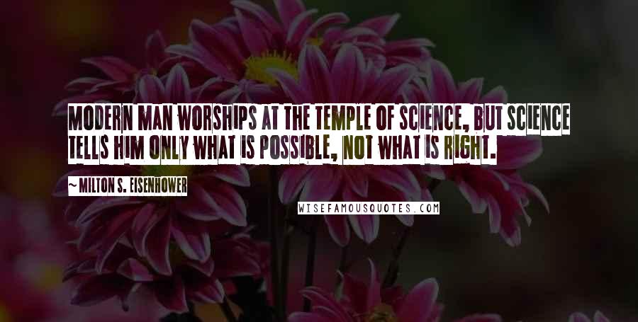 Milton S. Eisenhower Quotes: Modern man worships at the temple of science, but science tells him only what is possible, not what is right.