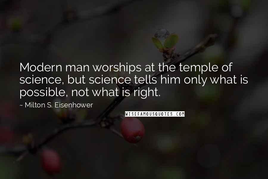 Milton S. Eisenhower Quotes: Modern man worships at the temple of science, but science tells him only what is possible, not what is right.