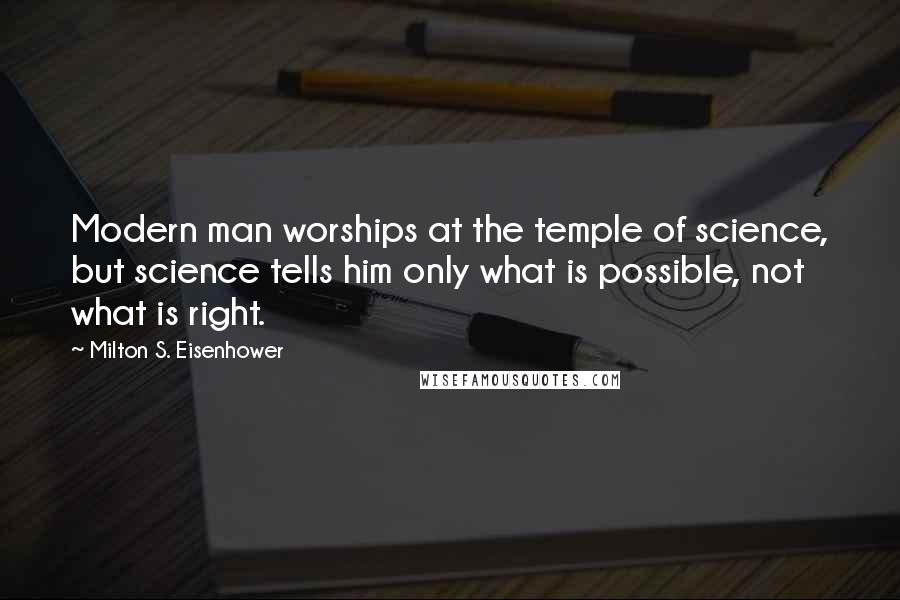 Milton S. Eisenhower Quotes: Modern man worships at the temple of science, but science tells him only what is possible, not what is right.