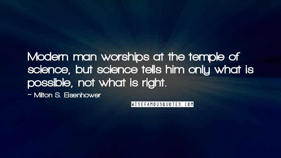 Milton S. Eisenhower Quotes: Modern man worships at the temple of science, but science tells him only what is possible, not what is right.