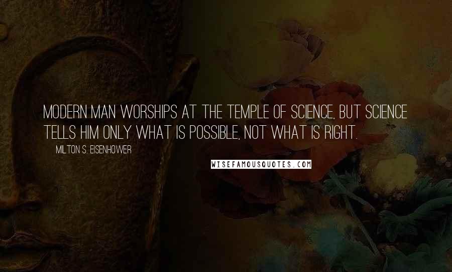 Milton S. Eisenhower Quotes: Modern man worships at the temple of science, but science tells him only what is possible, not what is right.