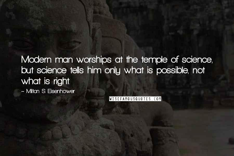 Milton S. Eisenhower Quotes: Modern man worships at the temple of science, but science tells him only what is possible, not what is right.