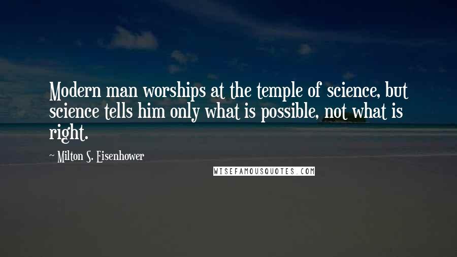 Milton S. Eisenhower Quotes: Modern man worships at the temple of science, but science tells him only what is possible, not what is right.