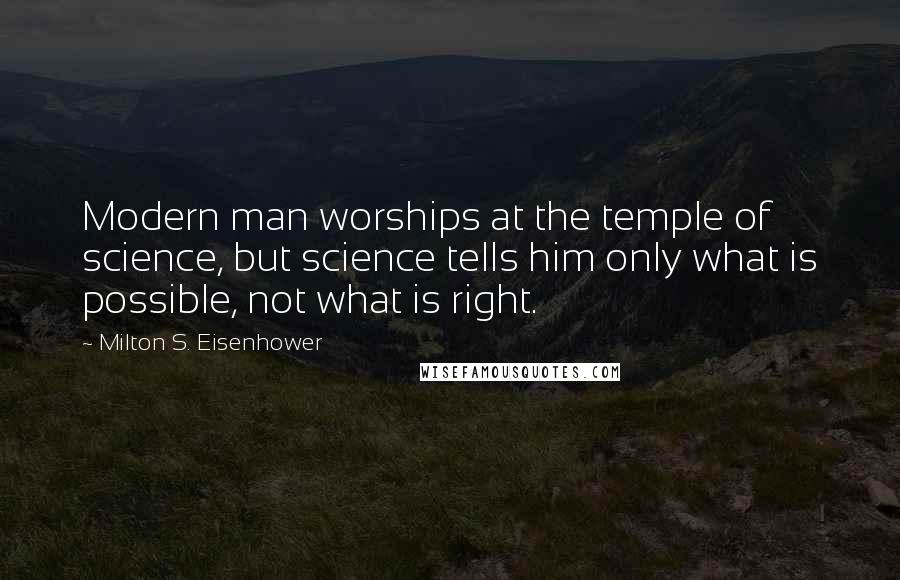 Milton S. Eisenhower Quotes: Modern man worships at the temple of science, but science tells him only what is possible, not what is right.