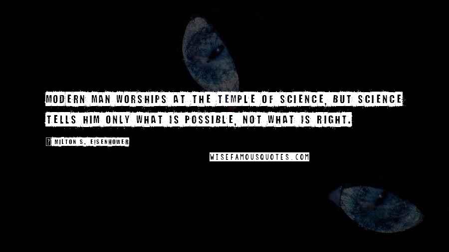 Milton S. Eisenhower Quotes: Modern man worships at the temple of science, but science tells him only what is possible, not what is right.