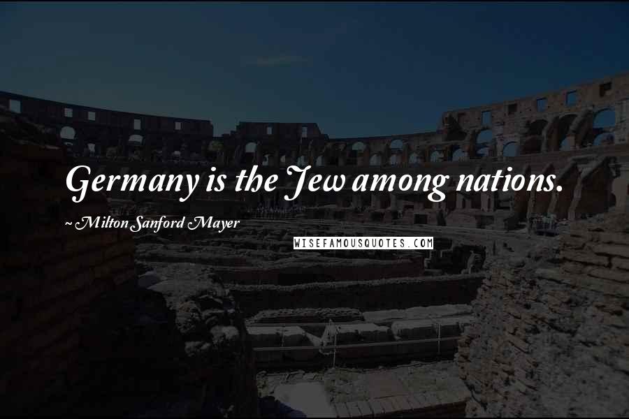 Milton Sanford Mayer Quotes: Germany is the Jew among nations.