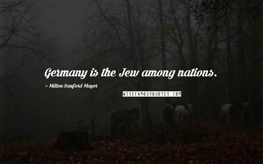 Milton Sanford Mayer Quotes: Germany is the Jew among nations.